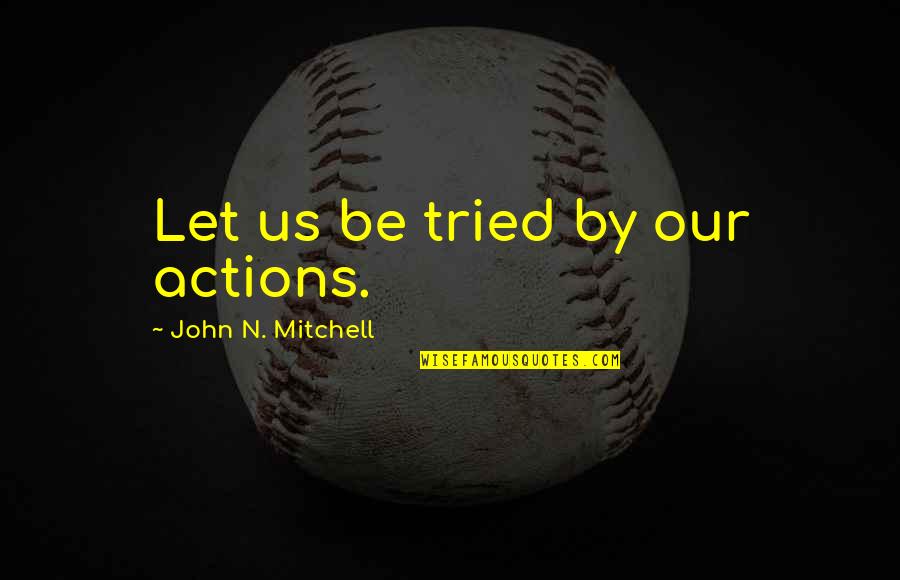 Overcoming Burnout Quotes By John N. Mitchell: Let us be tried by our actions. Overcoming Burnout Quotes By John N. Mitchell: Let us be tried by our actions.