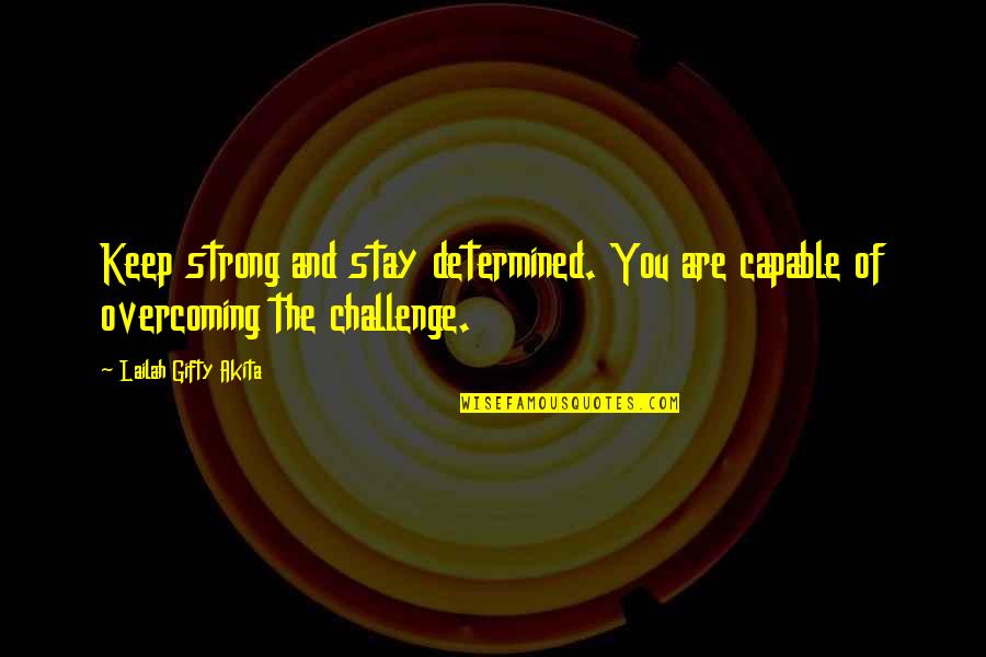 Overcoming Challenge Quotes By Lailah Gifty Akita: Keep strong and stay determined. You are capable