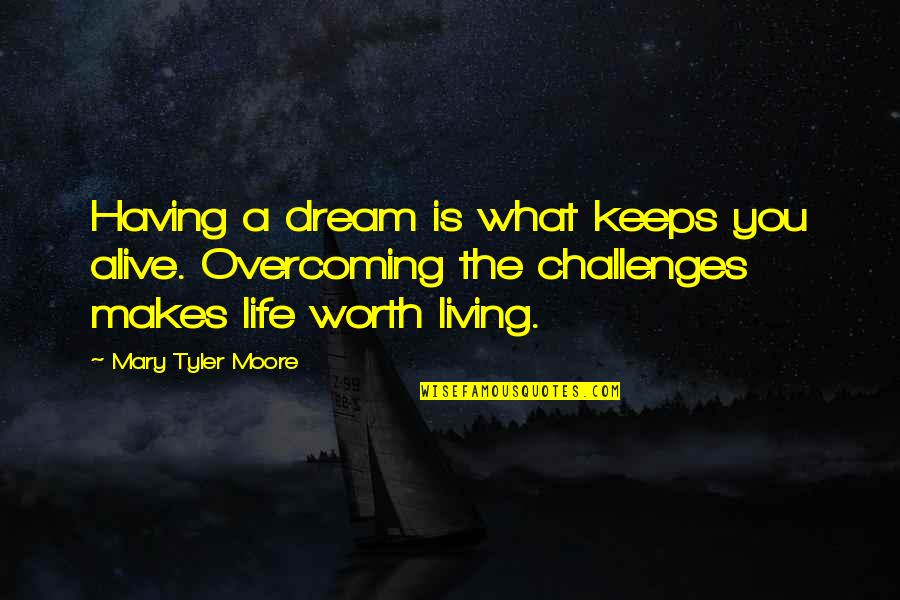 Overcoming Challenges Quotes By Mary Tyler Moore: Having a dream is what keeps you alive.