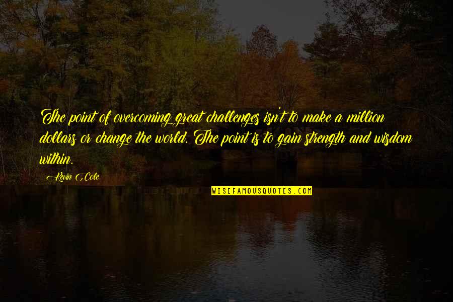 Overcoming Change Quotes By Kevin Cole: The point of overcoming great challenges isn't to