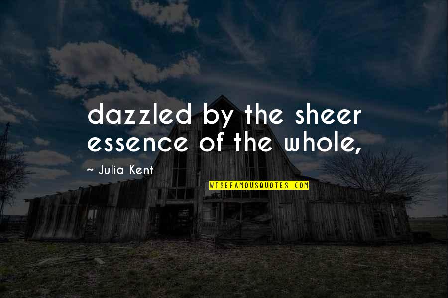 Overcoming Conflict Quotes By Julia Kent: dazzled by the sheer essence of the whole,