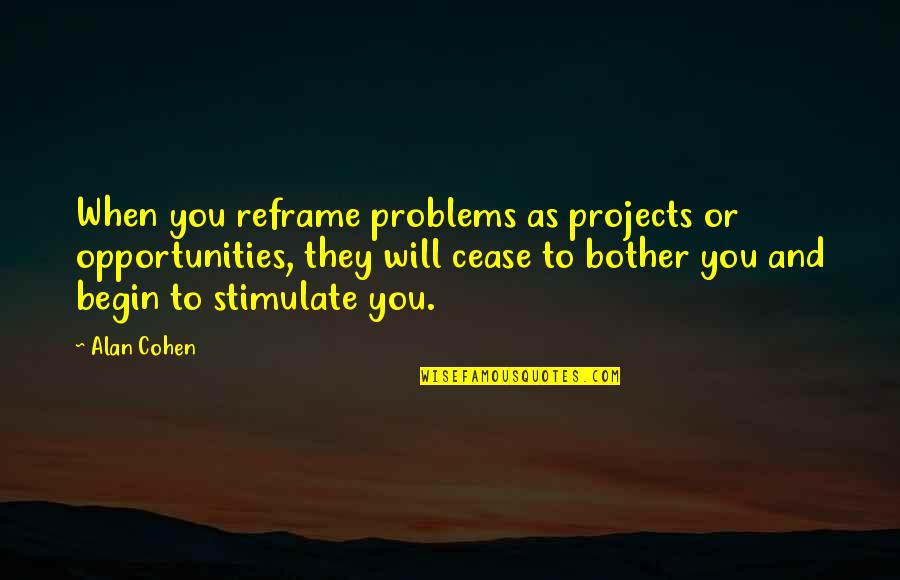 Overcoming Depression And Life Quotes By Alan Cohen: When you reframe problems as projects or opportunities,