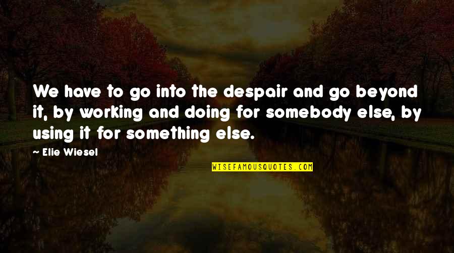 Overcoming Despair Quotes By Elie Wiesel: We have to go into the despair and