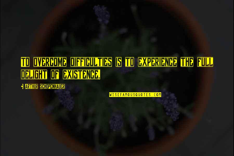 Overcoming Difficulties Quotes By Arthur Schopenhauer: To overcome difficulties is to experience the full