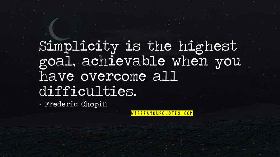 Overcoming Difficulties Quotes By Frederic Chopin: Simplicity is the highest goal, achievable when you