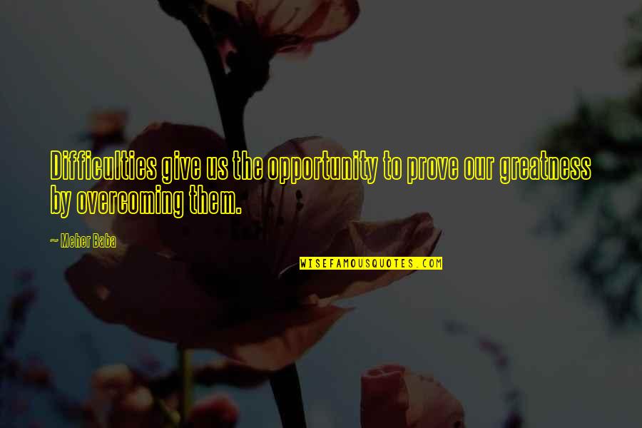 Overcoming Difficulties Quotes By Meher Baba: Difficulties give us the opportunity to prove our