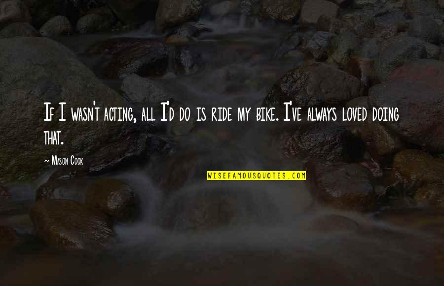 Overcoming Disappointment Quotes By Mason Cook: If I wasn't acting, all I'd do is