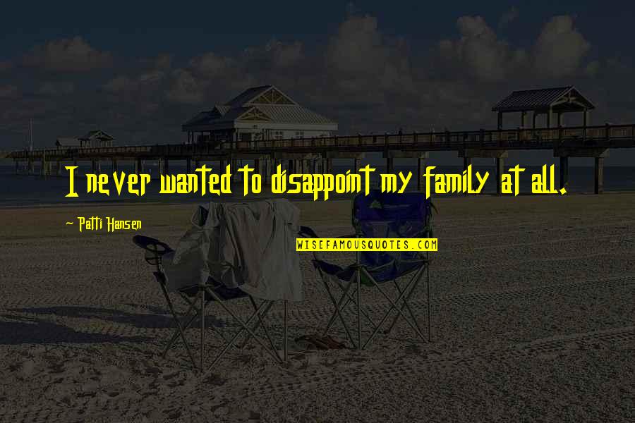 Overcoming Domestic Abuse Quotes By Patti Hansen: I never wanted to disappoint my family at