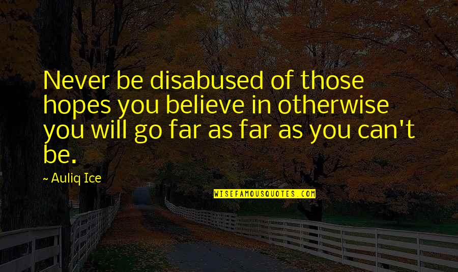 Overcoming Failure Quotes By Auliq Ice: Never be disabused of those hopes you believe