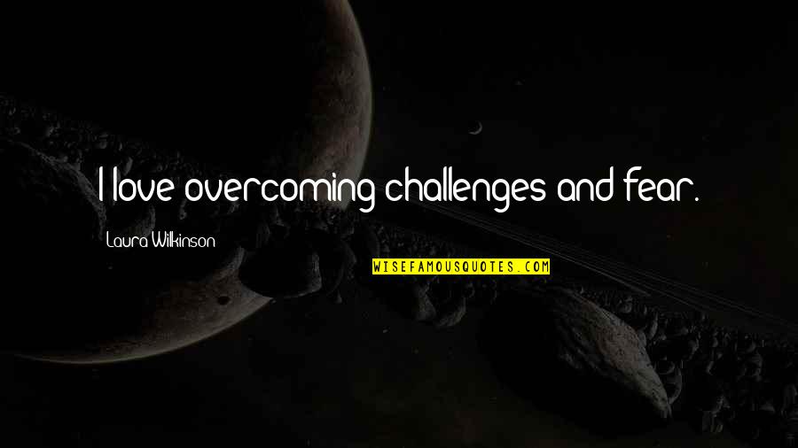 Overcoming Fear In Love Quotes By Laura Wilkinson: I love overcoming challenges and fear. Overcoming Fear In Love Quotes By Laura Wilkinson: I love overcoming challenges and fear.