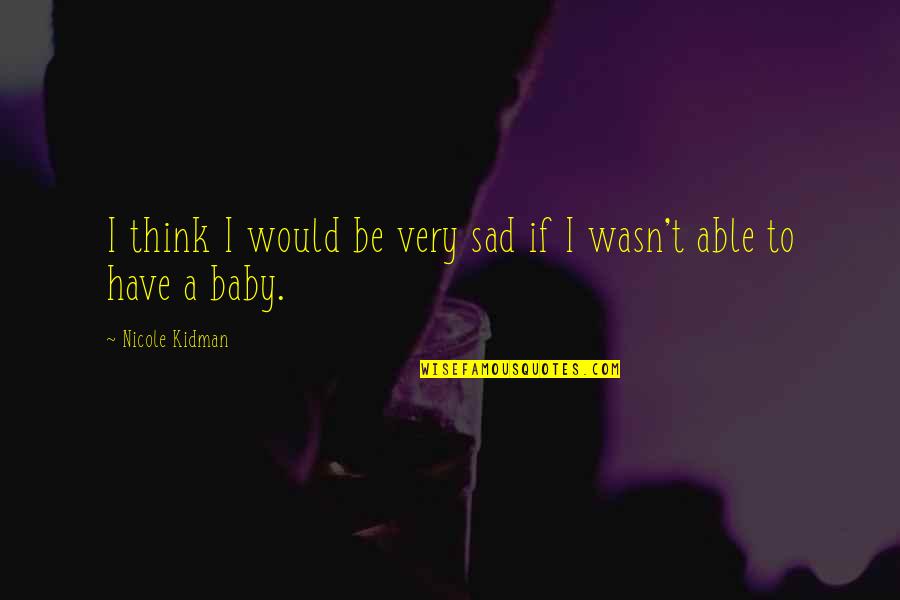 Overcoming Fear Of Love Quotes By Nicole Kidman: I think I would be very sad if Overcoming Fear Of Love Quotes By Nicole Kidman: I think I would be very sad if