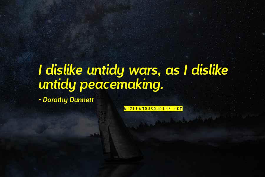 Overcoming Fear Quotes Quotes By Dorothy Dunnett: I dislike untidy wars, as I dislike untidy