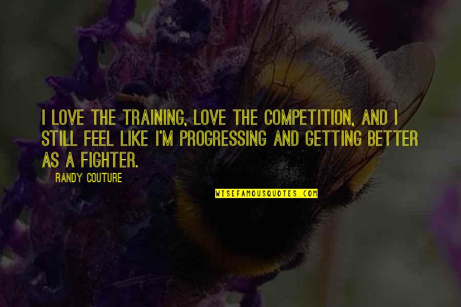Overcoming Fear Quotes Quotes By Randy Couture: I love the training, love the competition, and