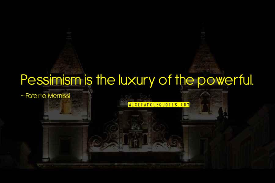 Overcoming Fights In A Relationship Quotes By Fatema Mernissi: Pessimism is the luxury of the powerful.