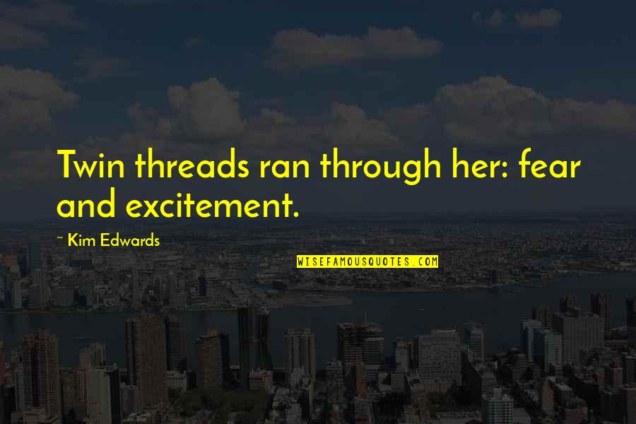 Overcoming Grief Quotes By Kim Edwards: Twin threads ran through her: fear and excitement. Overcoming Grief Quotes By Kim Edwards: Twin threads ran through her: fear and excitement.