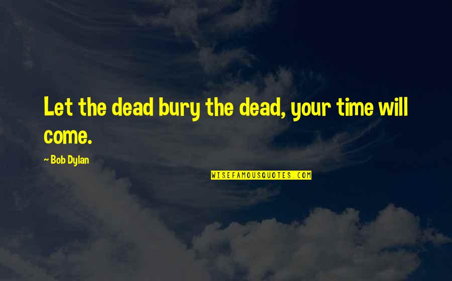 Overcoming Hard Things Quotes By Bob Dylan: Let the dead bury the dead, your time