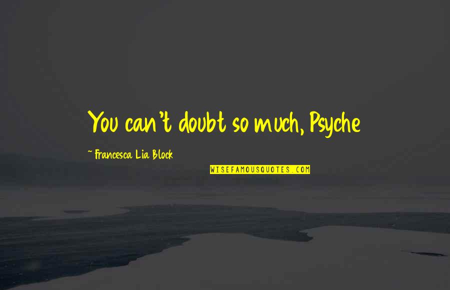 Overcoming Hardships In Life Quotes By Francesca Lia Block: You can't doubt so much, Psyche