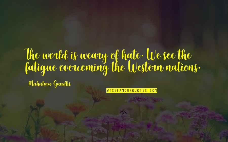 Overcoming Hate Quotes By Mahatma Gandhi: The world is weary of hate. We see