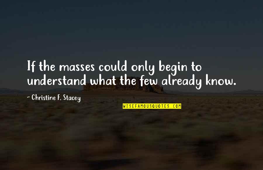 Overcoming Heartache Quotes By Christine F. Stacey: If the masses could only begin to understand