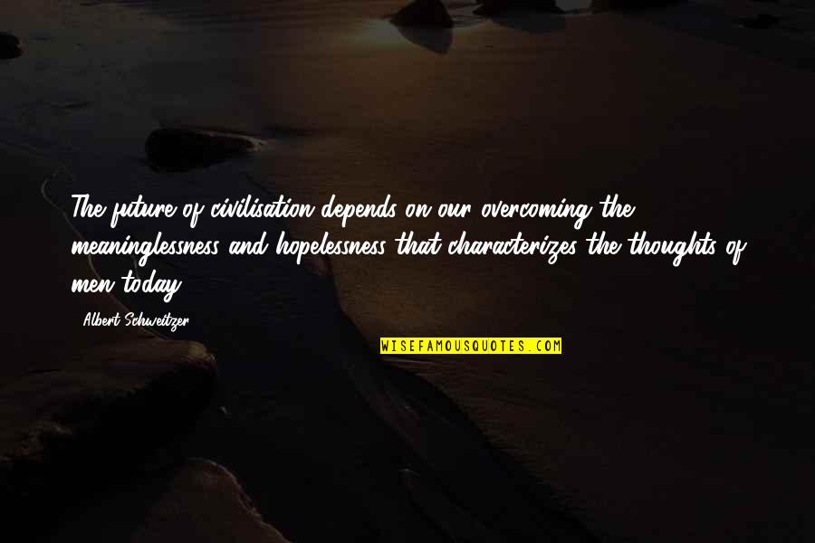 Overcoming Hopelessness Quotes By Albert Schweitzer: The future of civilisation depends on our overcoming