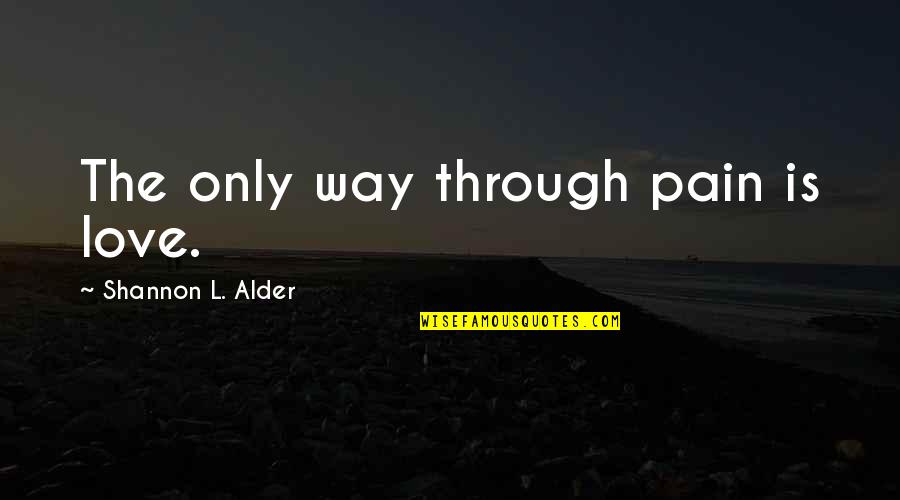 Overcoming Hurt And Pain Quotes By Shannon L. Alder: The only way through pain is love.