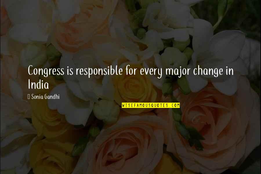 Overcoming Hurt Feelings Quotes By Sonia Gandhi: Congress is responsible for every major change in