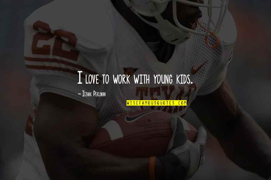 Overcoming Injustice Quotes By Itzhak Perlman: I love to work with young kids. Overcoming Injustice Quotes By Itzhak Perlman: I love to work with young kids.
