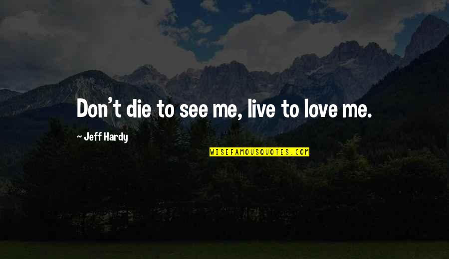 Overcoming Insecurities Quotes By Jeff Hardy: Don't die to see me, live to love