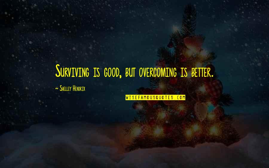 Overcoming Insecurity Quotes By Shelley Hendrix: Surviving is good, but overcoming is better.