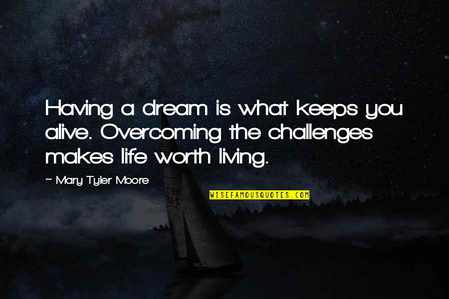 Overcoming Life Challenges Quotes By Mary Tyler Moore: Having a dream is what keeps you alive.