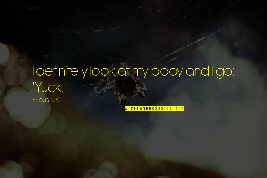 Overcoming Mental Blocks Quotes By Louis C.K.: I definitely look at my body and I