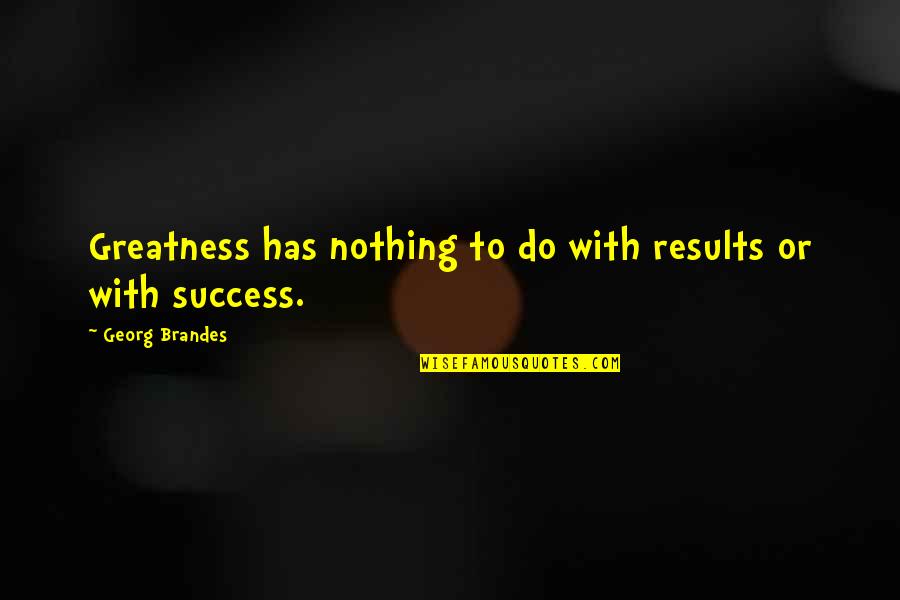 Overcoming Nervous Quotes By Georg Brandes: Greatness has nothing to do with results or