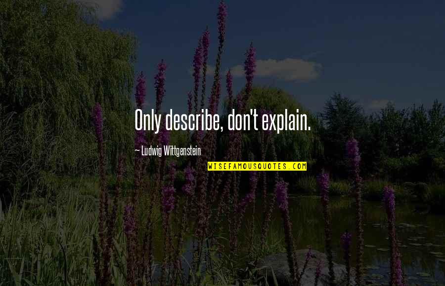 Overcoming Nervous Quotes By Ludwig Wittgenstein: Only describe, don't explain.