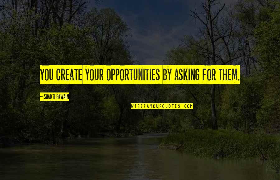 Overcoming Nervous Quotes By Shakti Gawain: You create your opportunities by asking for them.