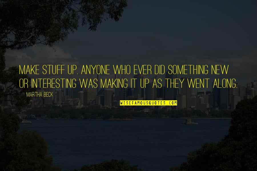 Overcoming Objection Quotes By Martha Beck: Make stuff up. Anyone who ever did something