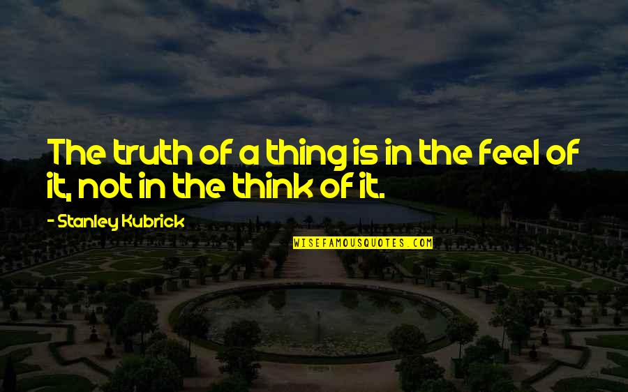 Overcoming Objection Quotes By Stanley Kubrick: The truth of a thing is in the