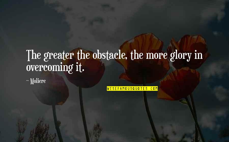 Overcoming Obstacle Quotes By Moliere: The greater the obstacle, the more glory in