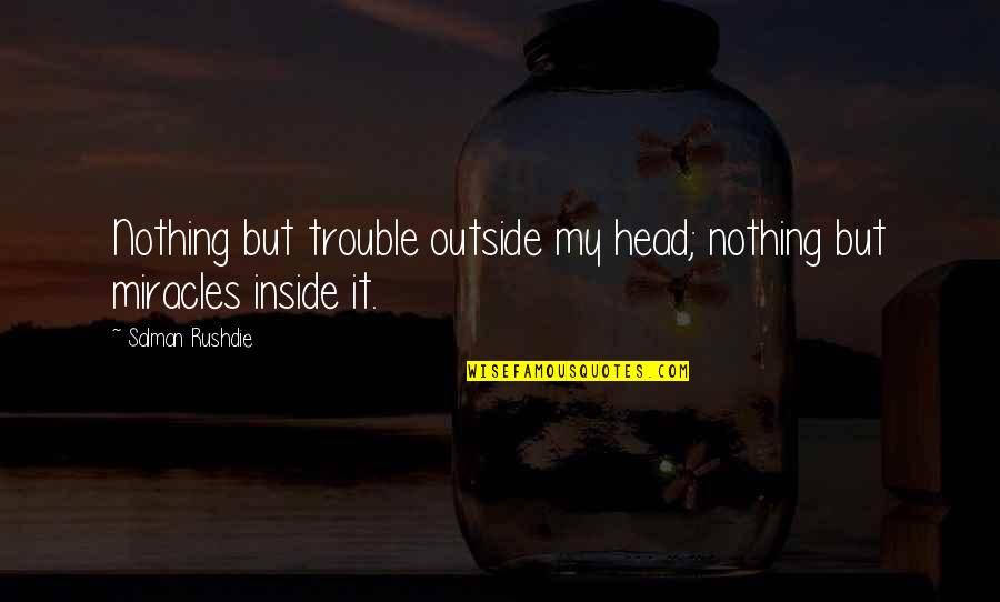 Overcoming Opposition Quotes By Salman Rushdie: Nothing but trouble outside my head; nothing but Overcoming Opposition Quotes By Salman Rushdie: Nothing but trouble outside my head; nothing but