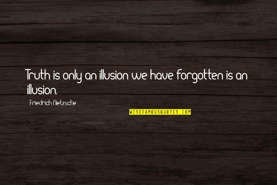 Overcoming Our Past Quotes By Friedrich Nietzsche: Truth is only an illusion we have forgotten