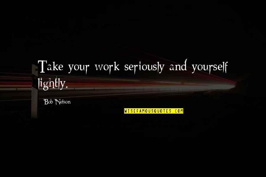 Overcoming Pain Quotes By Bob Nelson: Take your work seriously and yourself lightly.