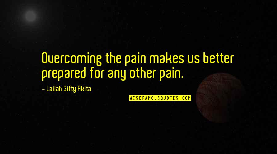 Overcoming Pain Quotes By Lailah Gifty Akita: Overcoming the pain makes us better prepared for