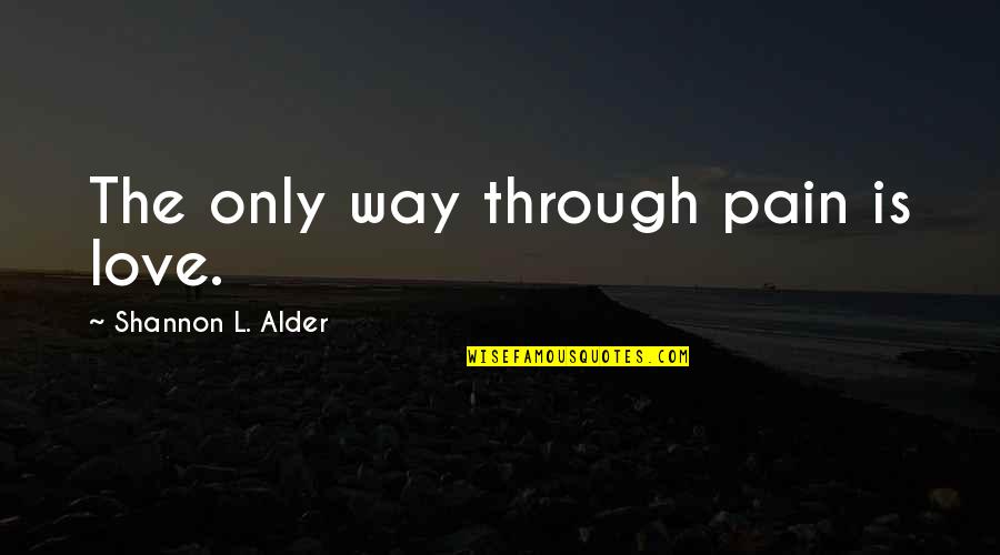 Overcoming Pain Quotes By Shannon L. Alder: The only way through pain is love.