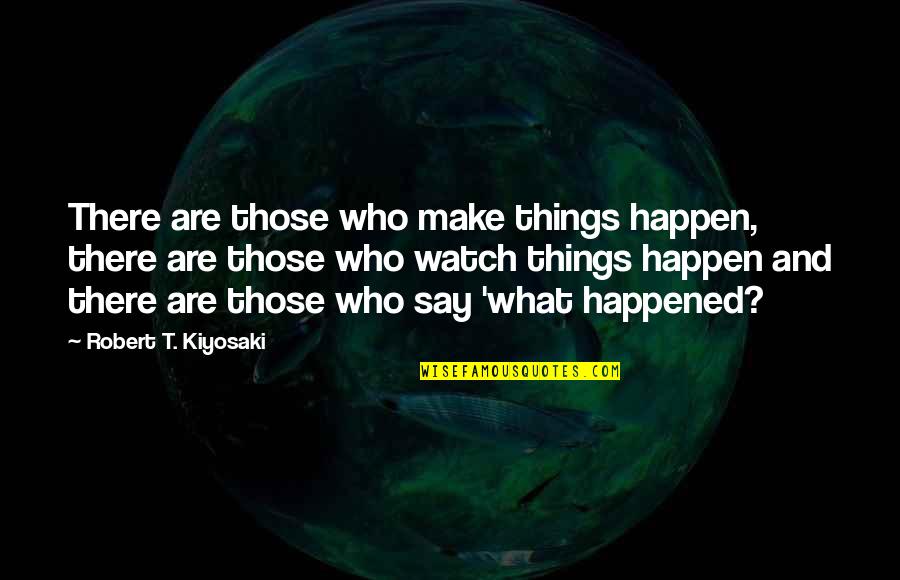 Overcoming Panic Attacks Quotes By Robert T. Kiyosaki: There are those who make things happen, there