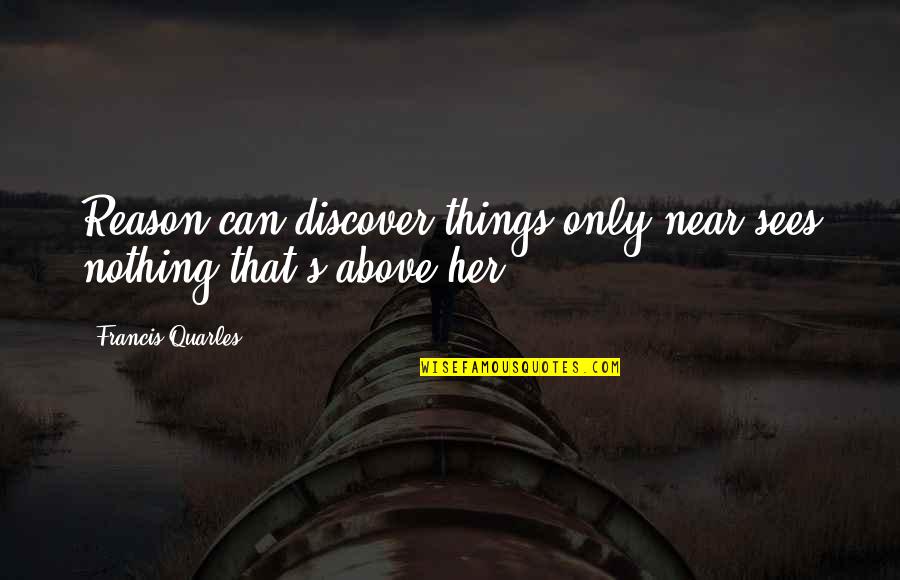 Overcoming Phobias Quotes By Francis Quarles: Reason can discover things only near,sees nothing that's