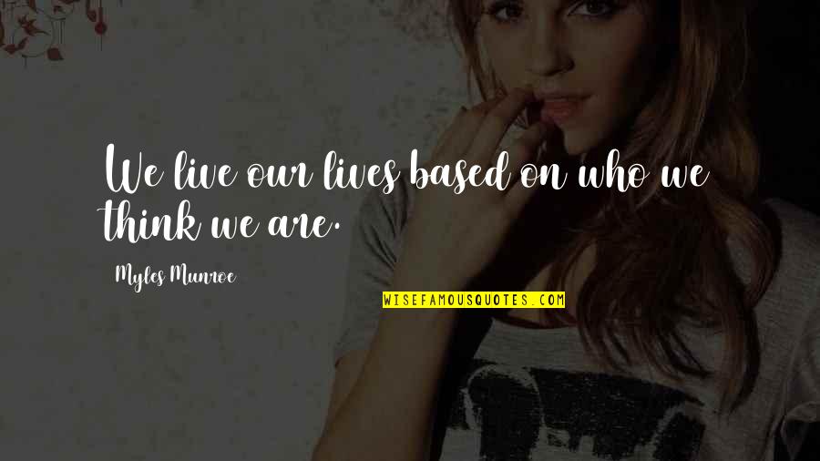 Overcoming Pill Addiction Quotes By Myles Munroe: We live our lives based on who we Overcoming Pill Addiction Quotes By Myles Munroe: We live our lives based on who we