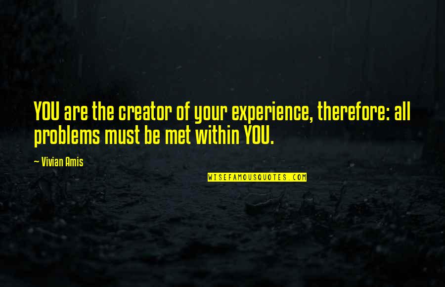 Overcoming Problems In Relationship Quotes By Vivian Amis: YOU are the creator of your experience, therefore: