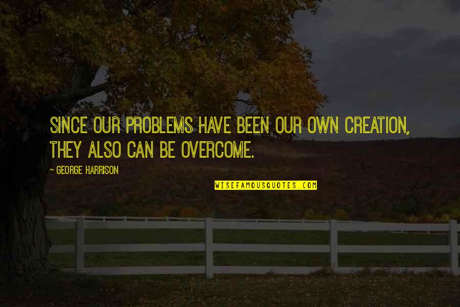 Overcoming Problems Quotes By George Harrison: Since our problems have been our own creation,