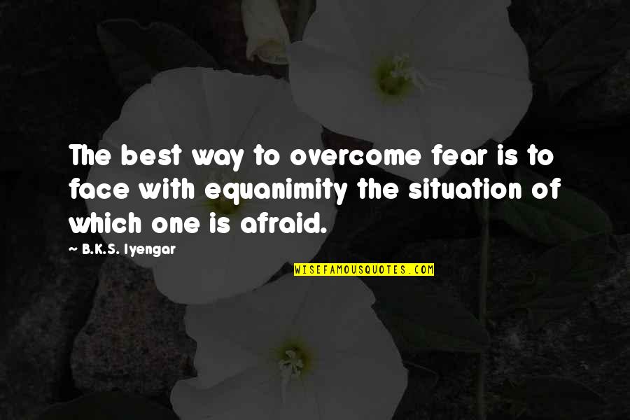 Overcoming Quotes By B.K.S. Iyengar: The best way to overcome fear is to