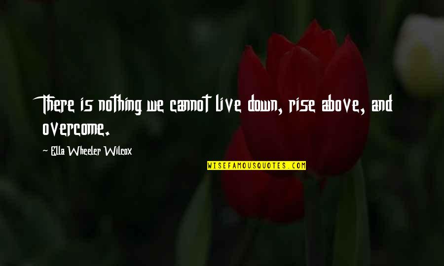 Overcoming Quotes By Ella Wheeler Wilcox: There is nothing we cannot live down, rise Overcoming Quotes By Ella Wheeler Wilcox: There is nothing we cannot live down, rise