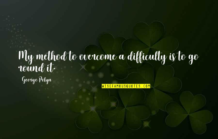 Overcoming Quotes By George Polya: My method to overcome a difficulty is to Overcoming Quotes By George Polya: My method to overcome a difficulty is to